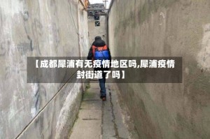 【成都犀浦有无疫情地区吗,犀浦疫情封街道了吗】