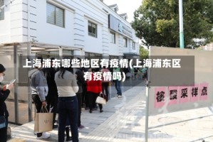 上海浦东哪些地区有疫情(上海浦东区有疫情吗)