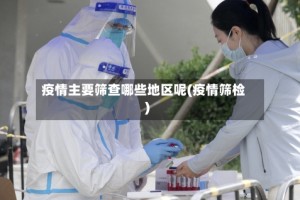 疫情主要筛查哪些地区呢(疫情筛检)