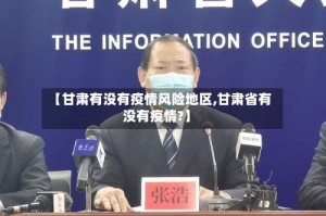 【甘肃有没有疫情风险地区,甘肃省有没有疫情?】
