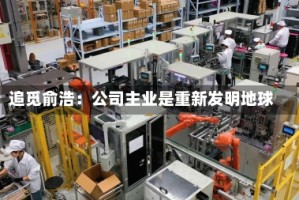追觅俞浩：公司主业是重新发明地球