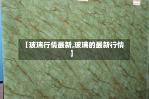 【玻璃行情最新,玻璃的最新行情】