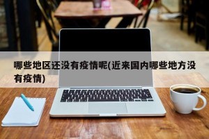 哪些地区还没有疫情呢(近来国内哪些地方没有疫情)