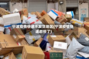 宁波疫情快递不发货地区(宁波疫情快递都停了)
