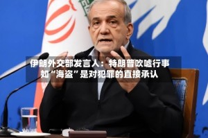伊朗外交部发言人：特朗普吹嘘行事如“海盗”是对犯罪的直接承认