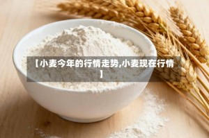 【小麦今年的行情走势,小麦现在行情】