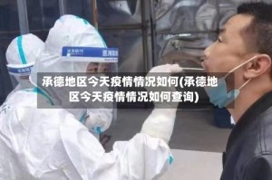 承德地区今天疫情情况如何(承德地区今天疫情情况如何查询)