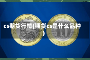 cs期货行情(期货cs是什么品种)