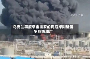 乌克兰再度袭击波罗的海沿岸附近俄罗斯炼油厂
