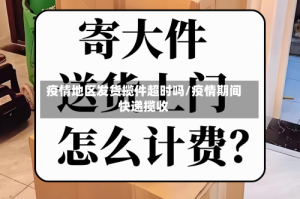 疫情地区发货揽件超时吗/疫情期间快递揽收