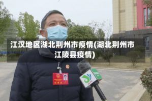 江汉地区湖北荆州市疫情(湖北荆州市江陵县疫情)