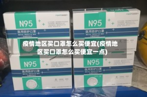 疫情地区买口罩怎么买便宜(疫情地区买口罩怎么买便宜一点)