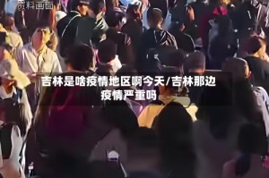 吉林是啥疫情地区啊今天/吉林那边疫情严重吗