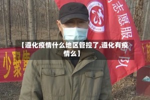 【遵化疫情什么地区管控了,遵化有疫情么】