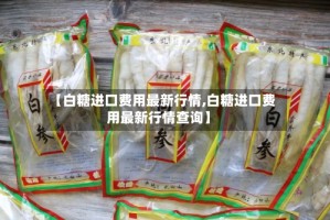 【白糖进口费用最新行情,白糖进口费用最新行情查询】