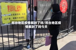 邢台地区疫情解封了吗/邢台地区疫情解封了吗今天