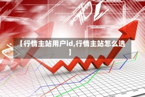 【行情主站用户id,行情主站怎么选】