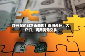 炒黄金炒到本币失控？泰国央行：大户们，请用美元交易