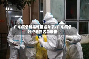 广东疫情封控地区名单表/广东疫情封控地区名单表格