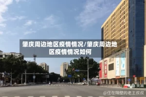 肇庆周边地区疫情情况/肇庆周边地区疫情情况如何