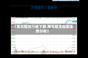 【南华期货行情下载,南华期货股票走势分析】
