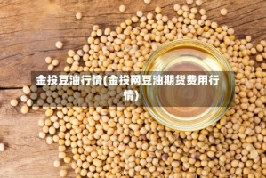 金投豆油行情(金投网豆油期货费用行情)