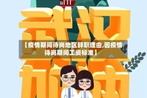 【疫情期间待岗地区辞职理由,因疫情待岗期间工资标准】