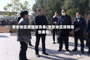 吉安地区疫情报告表(吉安地区疫情报告表格)
