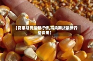 【高粱期货最新行情,高粱期货最新行情费用】