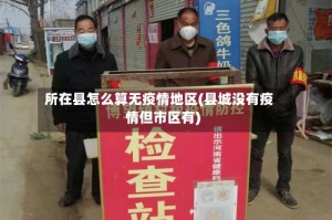 所在县怎么算无疫情地区(县城没有疫情但市区有)