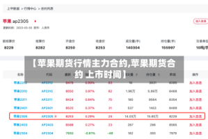 【苹果期货行情主力合约,苹果期货合约 上市时间】
