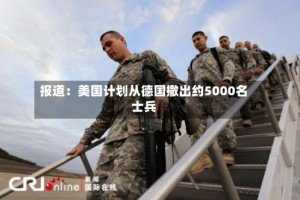 报道：美国计划从德国撤出约5000名士兵