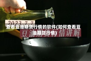 查看豆油期货行情的软件(如何查看豆油期货行情)