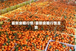 最新食糖行情/最新食糖行情走势