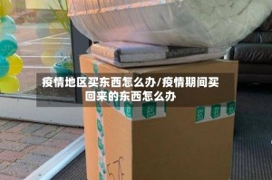 疫情地区买东西怎么办/疫情期间买回来的东西怎么办