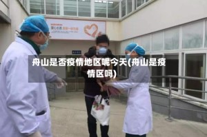 舟山是否疫情地区呢今天(舟山是疫情区吗)