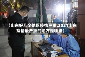 【山东好几个地区疫情严重,2021山东疫情最严重的地方是哪里】
