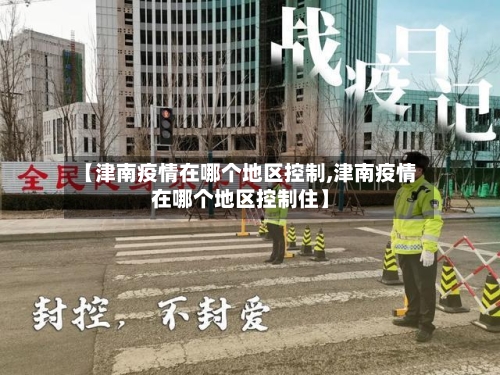 【津南疫情在哪个地区控制,津南疫情在哪个地区控制住】-第1张图片