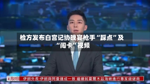检方发布白宫记协晚宴枪手“踩点	”及“闯卡”视频-第1张图片