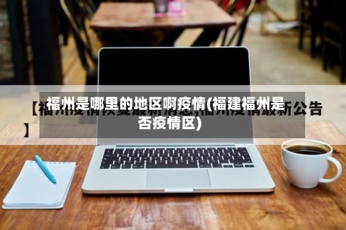 福州是哪里的地区啊疫情(福建福州是否疫情区)-第3张图片
