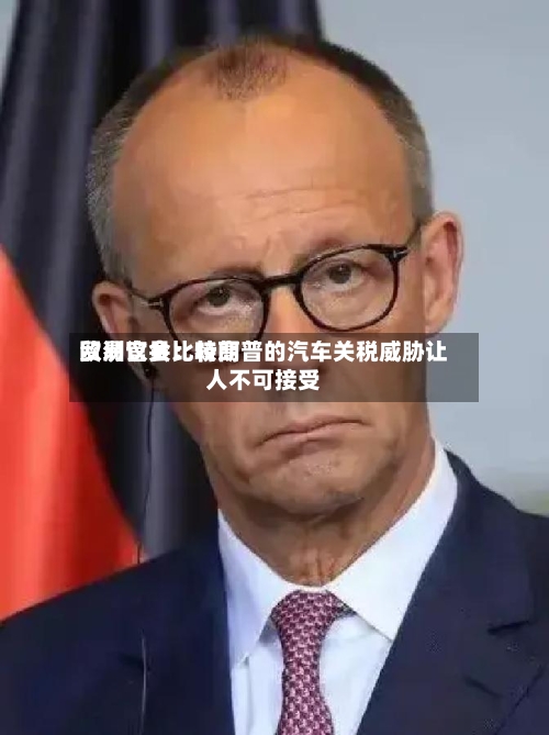 欧洲议会比较高
贸易官员:特朗普的汽车关税威胁让人不可接受-第3张图片