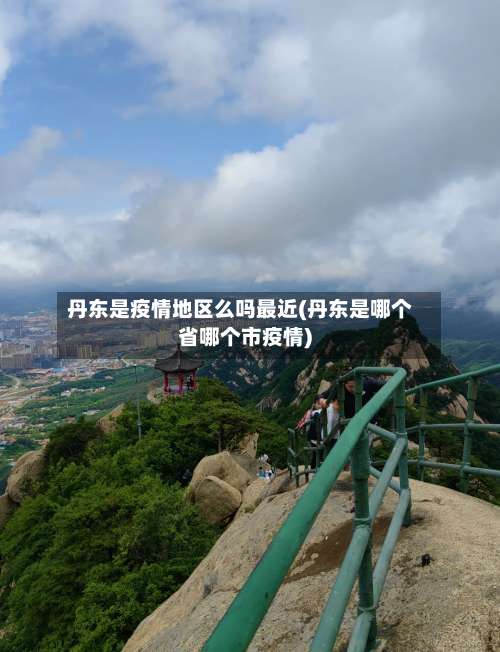 丹东是疫情地区么吗最近(丹东是哪个省哪个市疫情)-第3张图片