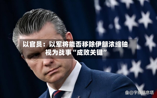 以官员：以军将能否移除伊朗浓缩铀视为战事“成败关键	”-第1张图片
