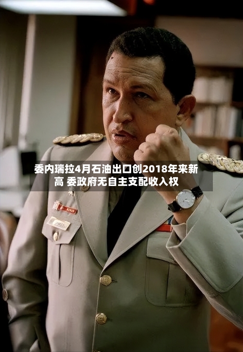 委内瑞拉4月石油出口创2018年来新高 委政府无自主支配收入权-第3张图片