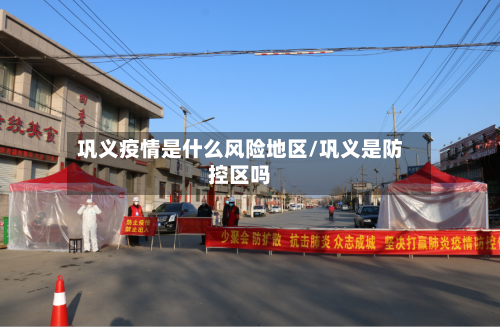 巩义疫情是什么风险地区/巩义是防控区吗-第1张图片