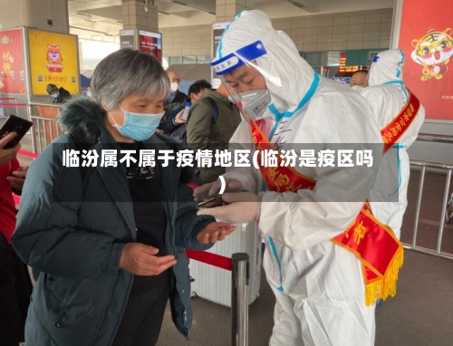 临汾属不属于疫情地区(临汾是疫区吗)-第2张图片