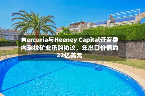 Mercuria与Heeney Capital签署委内瑞拉矿业承购协议，年出口价值约22亿美元-第1张图片