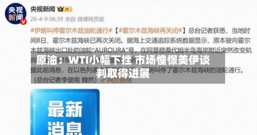 原油:WTI小幅下挫 市场憧憬美伊谈判取得进展-第1张图片