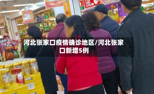 河北张家口疫情确诊地区/河北张家口新增5例-第1张图片