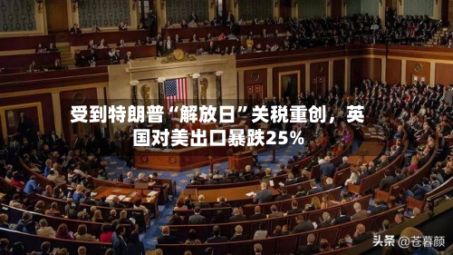 受到特朗普“解放日”关税重创	，英国对美出口暴跌25%-第2张图片